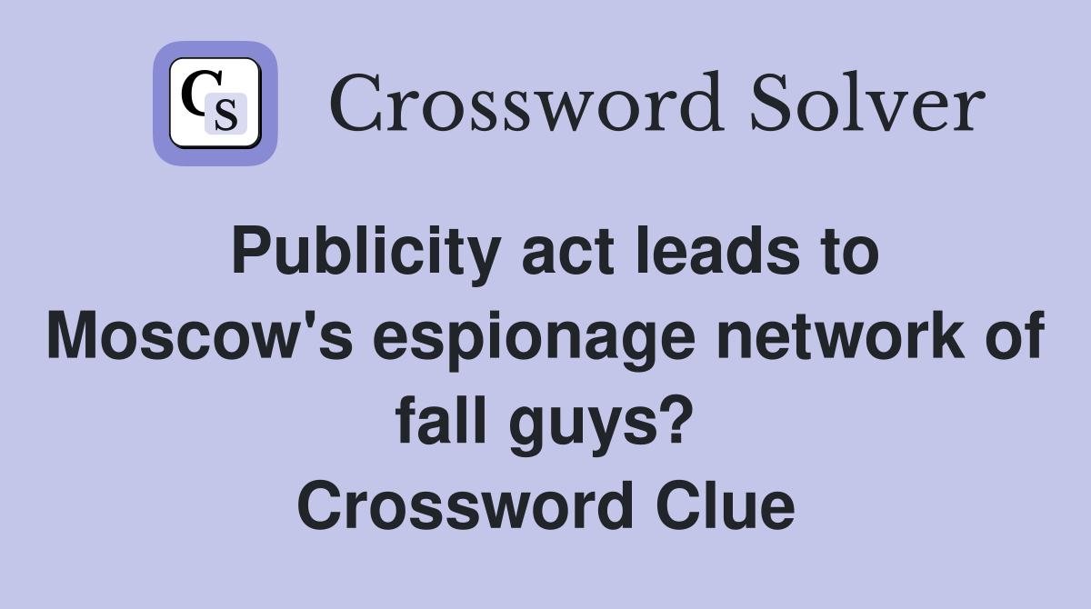 Publicity act leads to Moscow's espionage network of fall guys? Crossword Clue