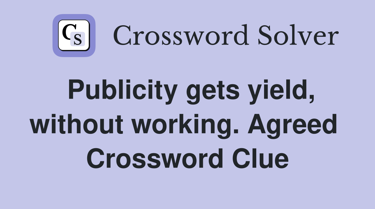 Publicity gets yield, without working. Agreed  Crossword Clue