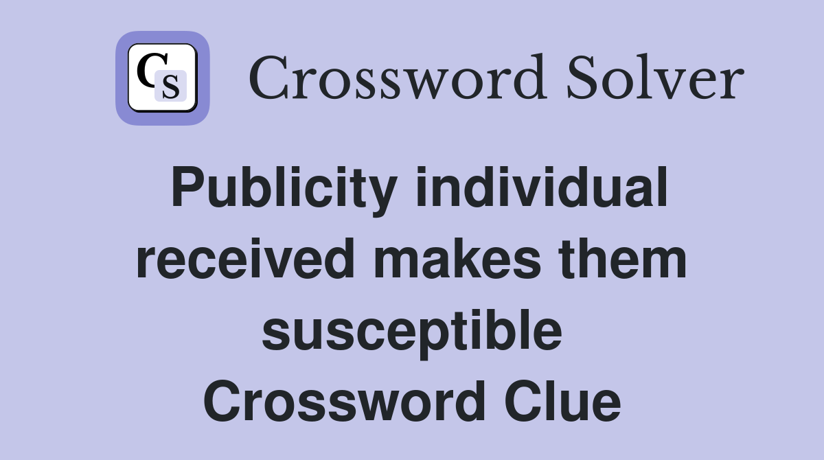 Publicity individual received makes them susceptible Crossword Clue