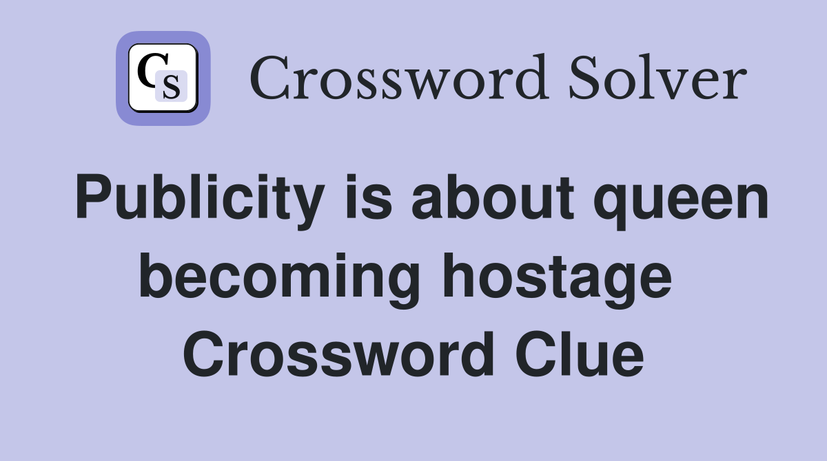 Publicity is about queen becoming hostage  Crossword Clue