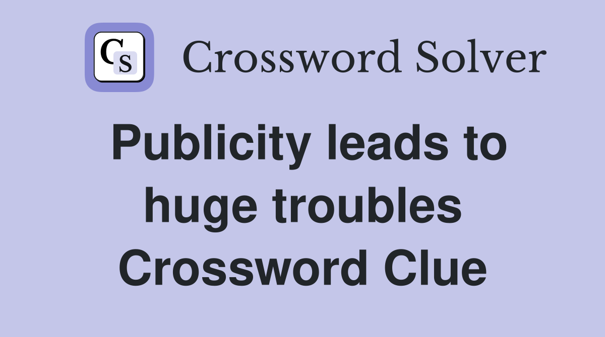 Publicity leads to huge troubles Crossword Clue