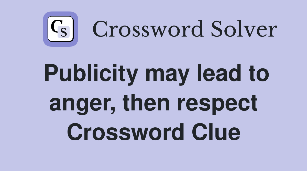 Publicity may lead to anger, then respect Crossword Clue