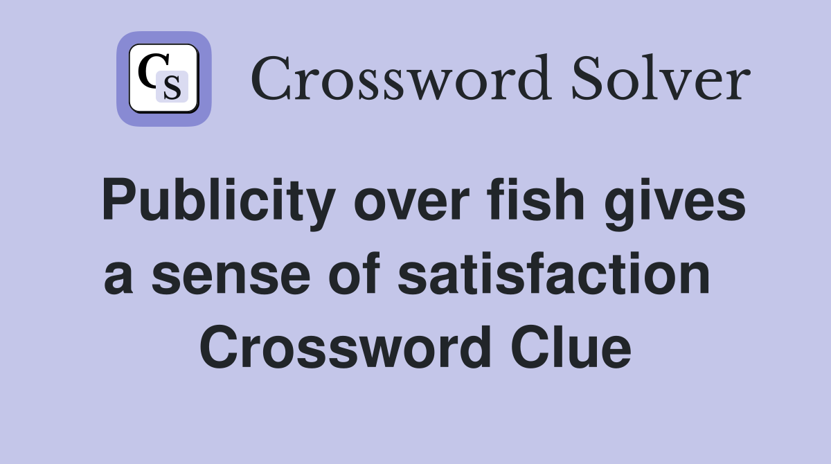 Publicity over fish gives a sense of satisfaction  Crossword Clue