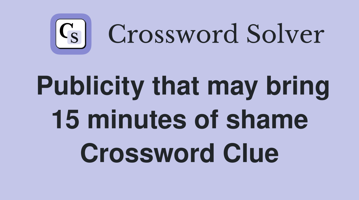 Publicity that may bring 15 minutes of shame Crossword Clue