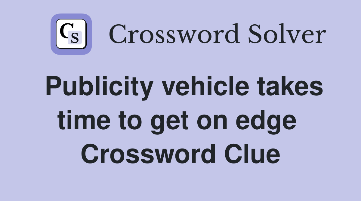 Publicity vehicle takes time to get on edge  Crossword Clue