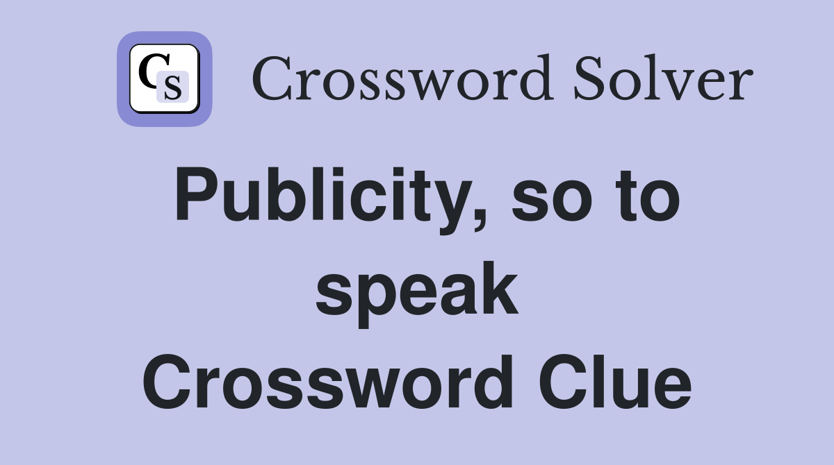 Publicity, so to speak Crossword Clue