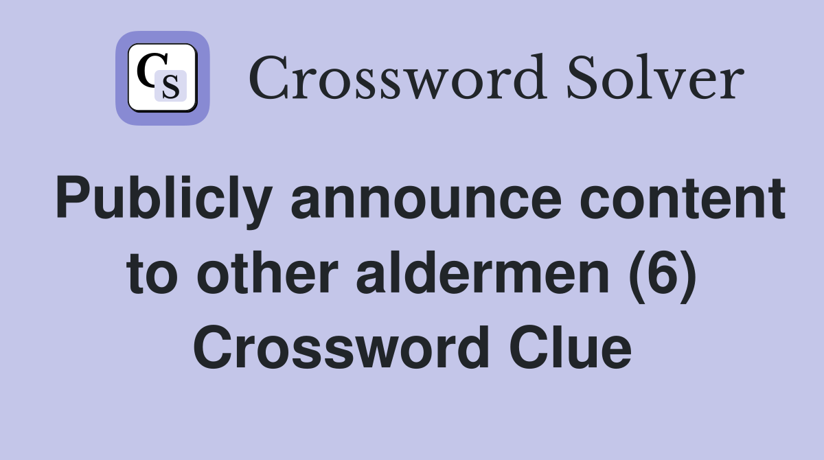 Publicly announce content to other aldermen (6) Crossword Clue