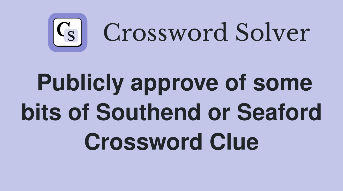 Publicly approve of some bits of Southend or Seaford Crossword Clue