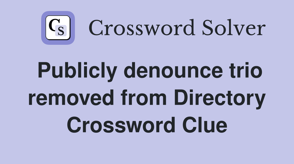 Publicly denounce trio removed from Directory Crossword Clue
