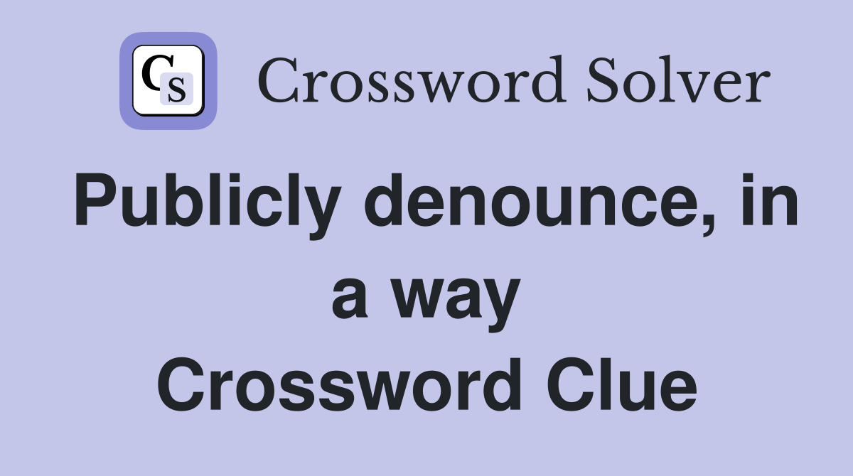 Publicly denounce, in a way Crossword Clue