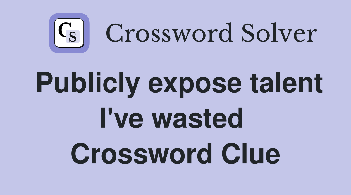 Publicly expose talent I've wasted  Crossword Clue