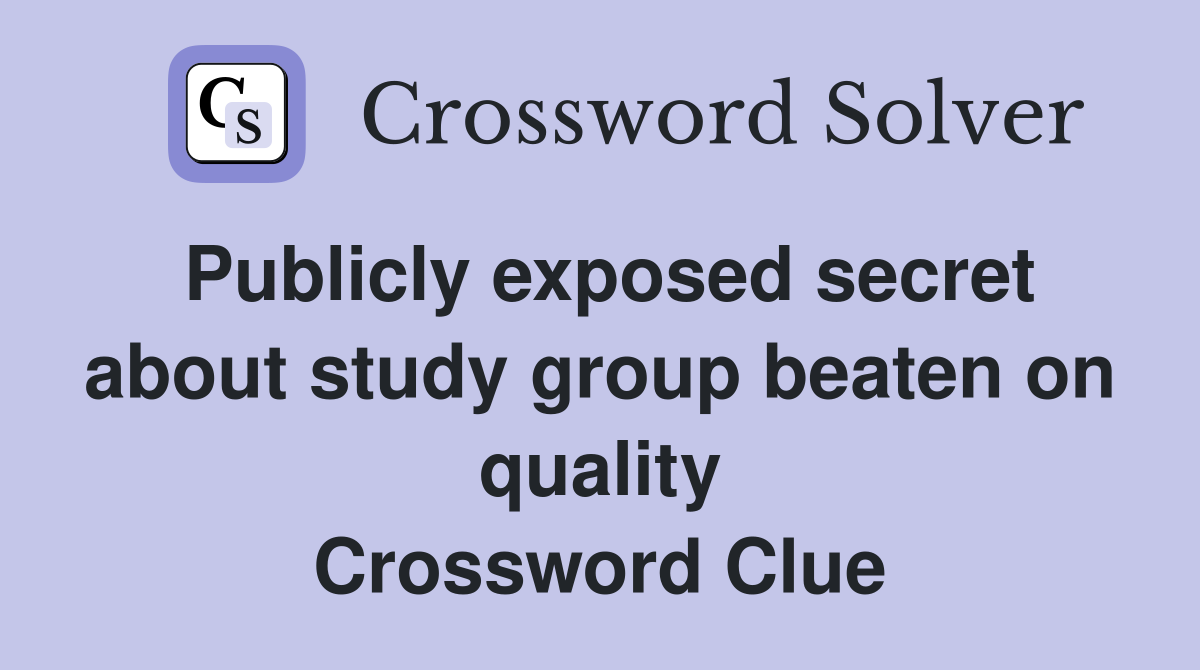 Publicly exposed secret about study group beaten on quality Crossword Clue