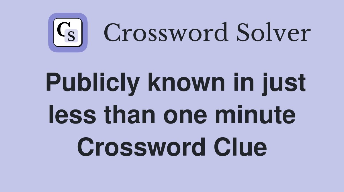 Publicly known in just less than one minute Crossword Clue