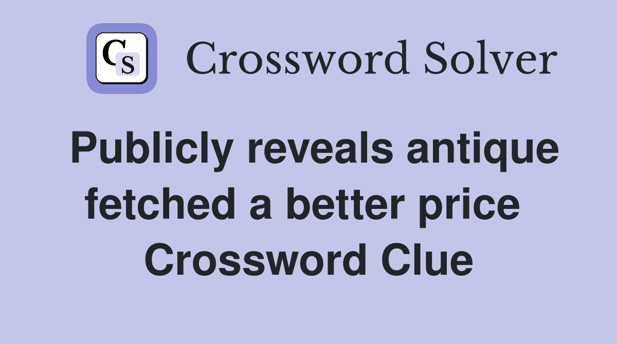 Publicly reveals antique fetched a better price  Crossword Clue