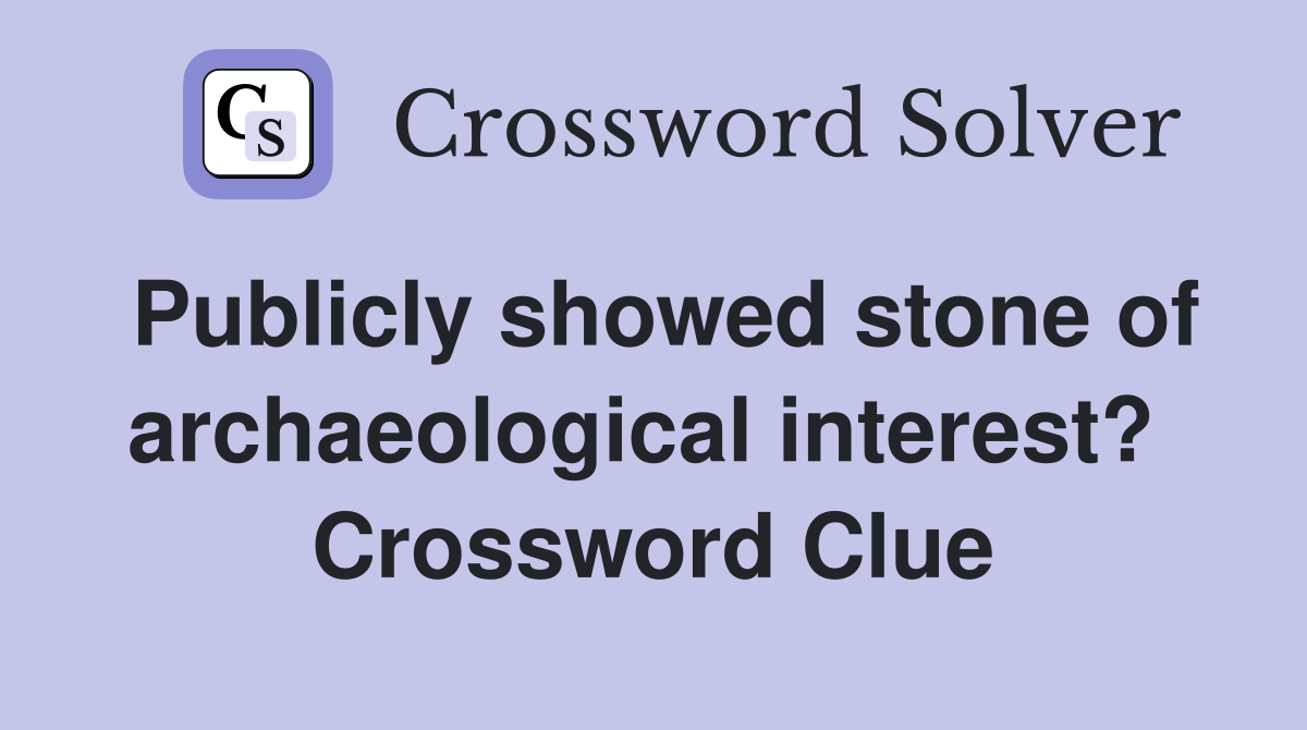 Publicly showed stone of archaeological interest?  Crossword Clue