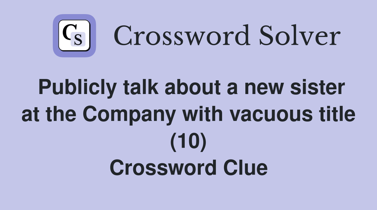 Publicly talk about a new sister at the Company with vacuous title (10) Crossword Clue