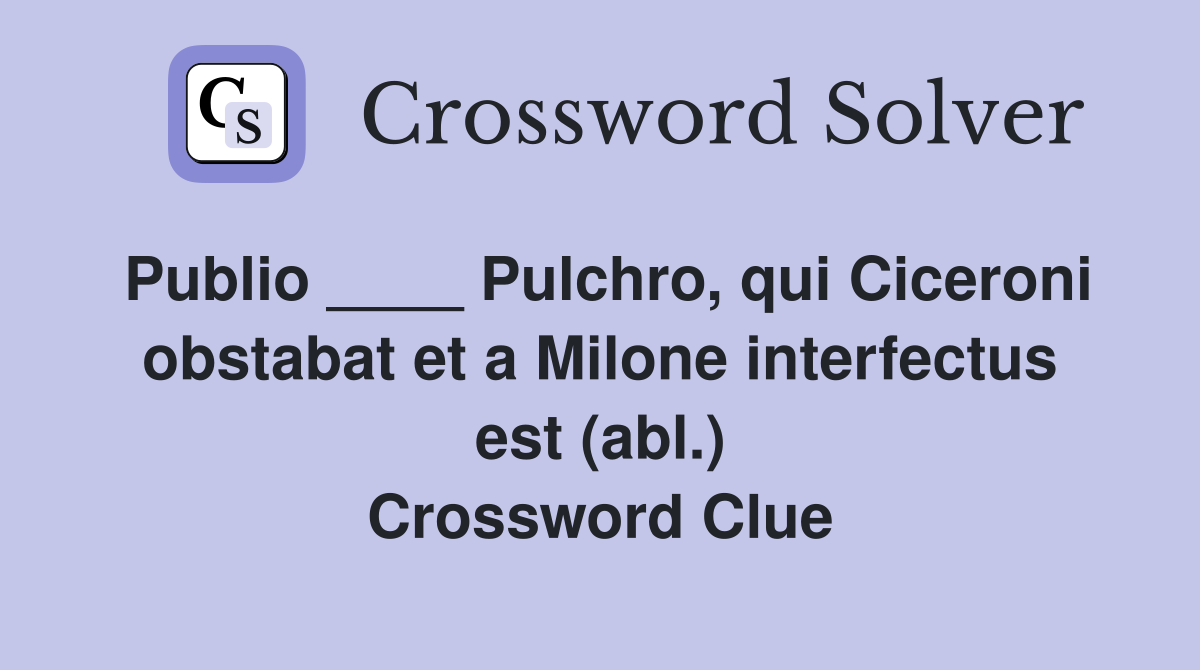 Publio ____ Pulchro, qui Ciceroni obstabat et a Milone interfectus est (abl.) Crossword Clue