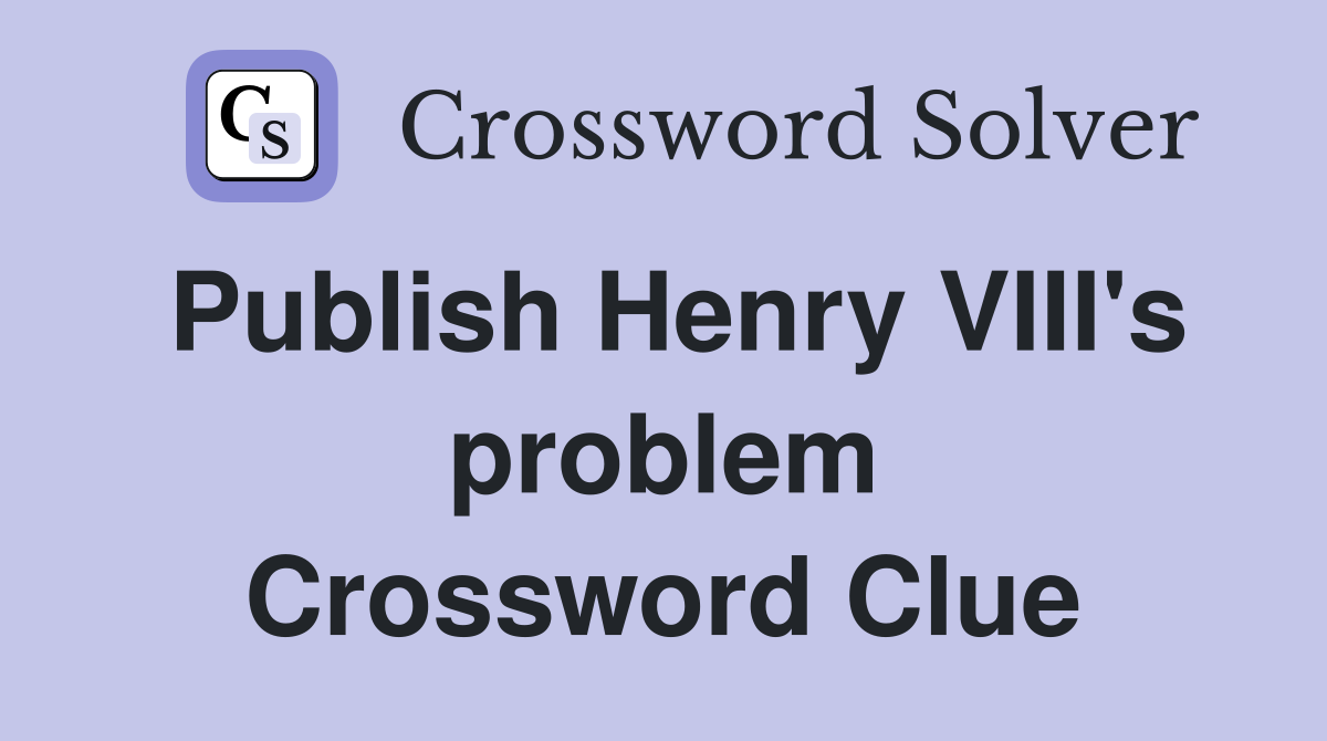 Publish Henry VIII's problem Crossword Clue