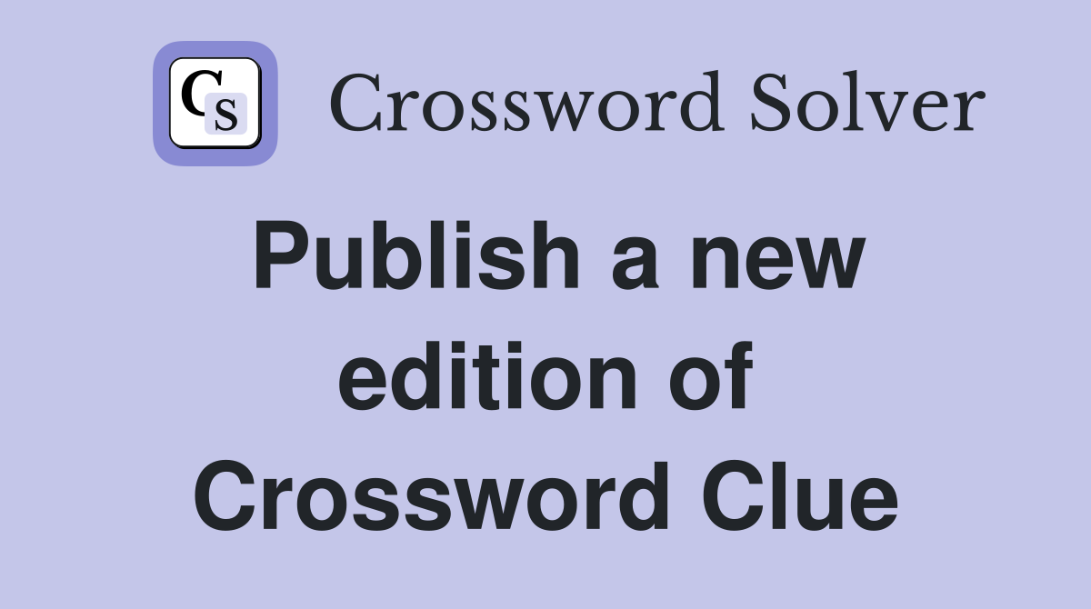 Publish a new edition of Crossword Clue