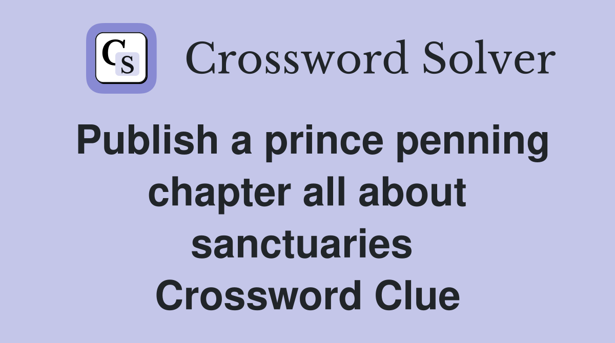 Publish a prince penning chapter all about sanctuaries  Crossword Clue