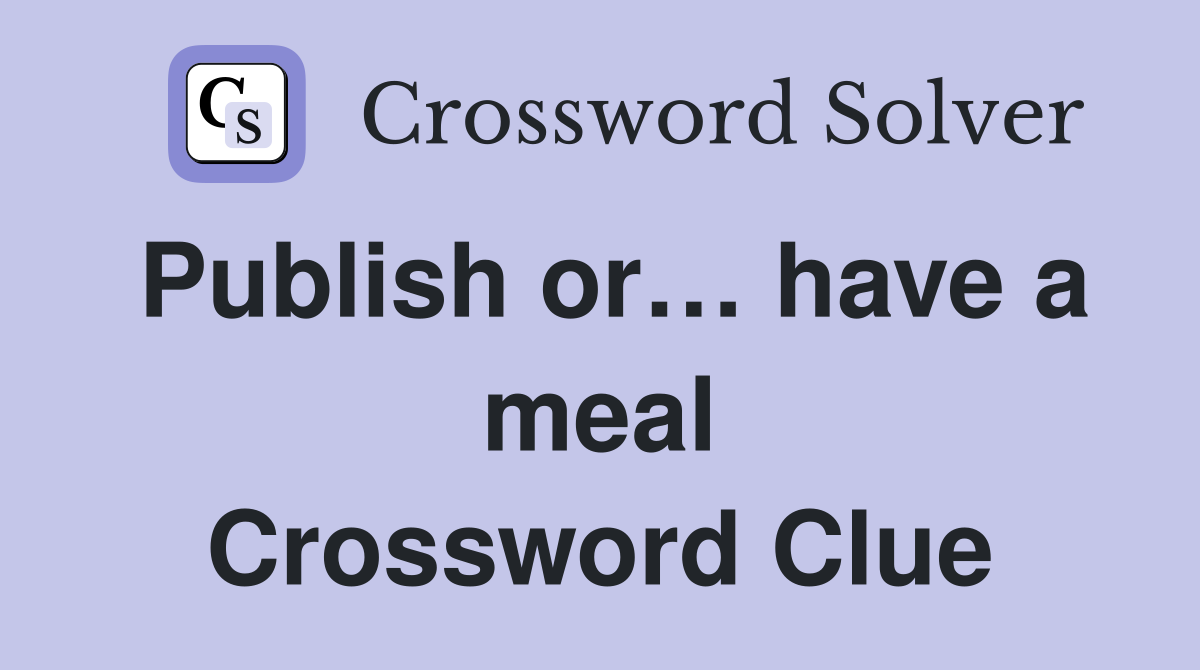 Publish or… have a meal Crossword Clue
