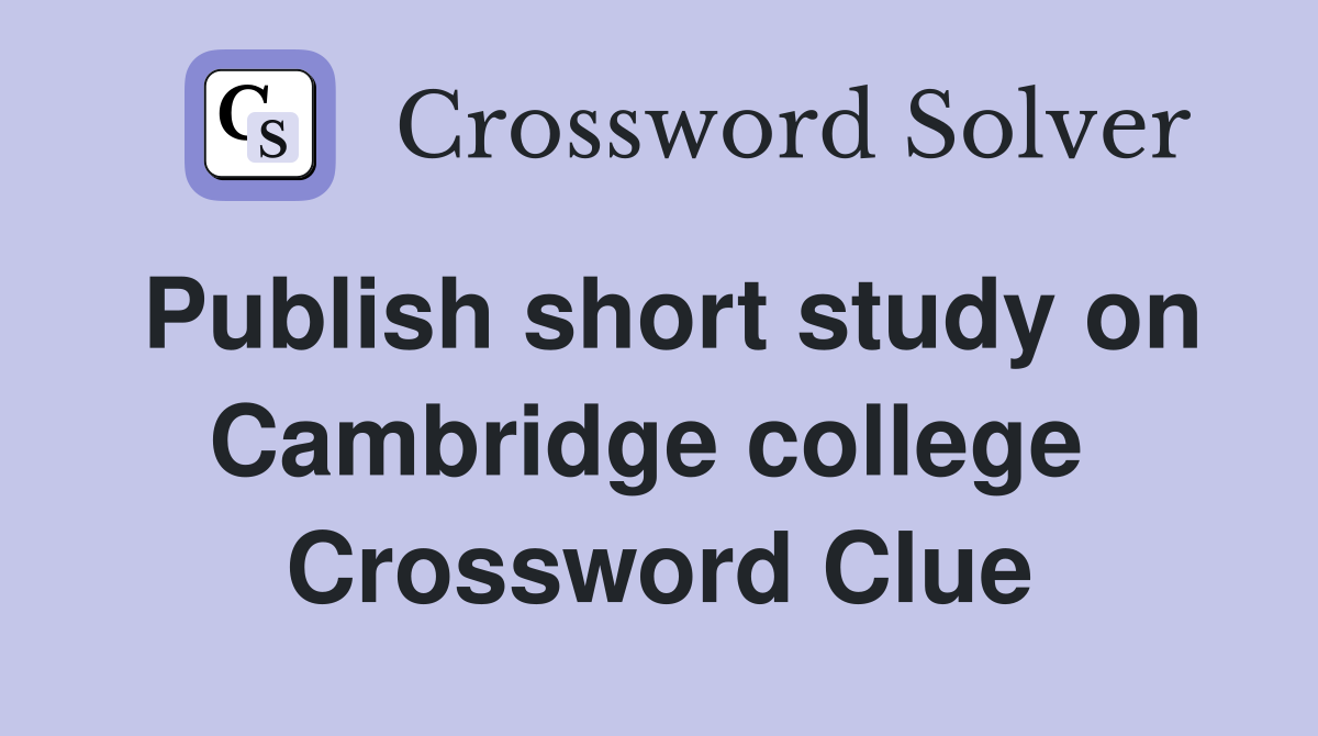 Publish short study on Cambridge college  Crossword Clue
