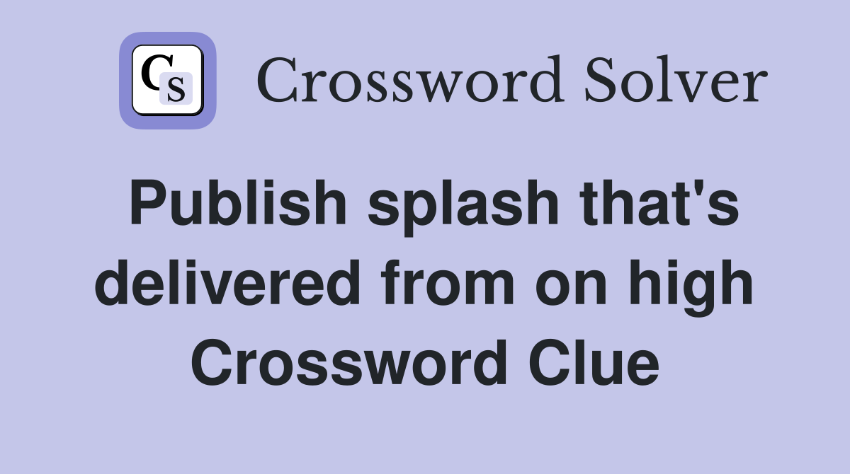 Publish splash that's delivered from on high Crossword Clue
