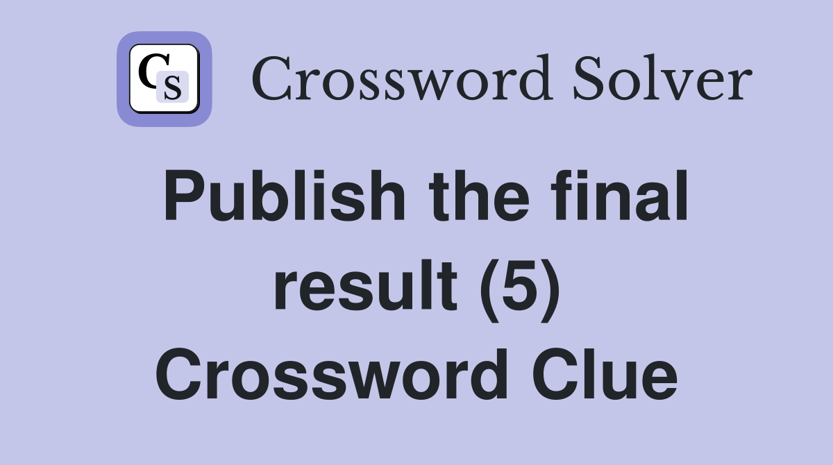 Publish the final result (5) Crossword Clue