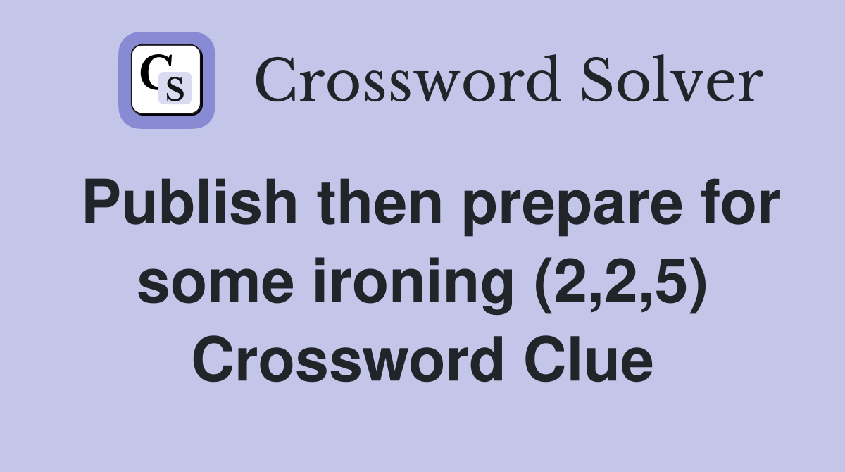 Publish then prepare for some ironing (2,2,5) Crossword Clue