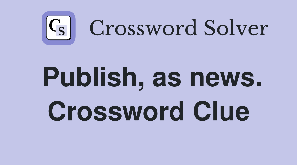 Publish, as news. Crossword Clue