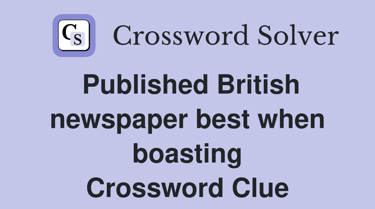 Published British newspaper best when boasting Crossword Clue