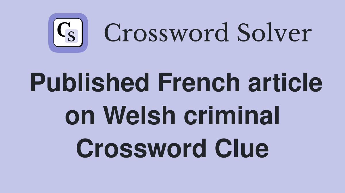 Published French article on Welsh criminal Crossword Clue