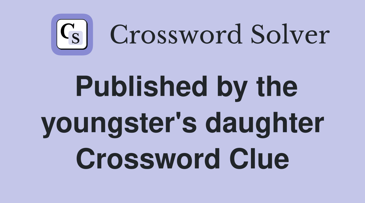 Published by the youngster's daughter Crossword Clue