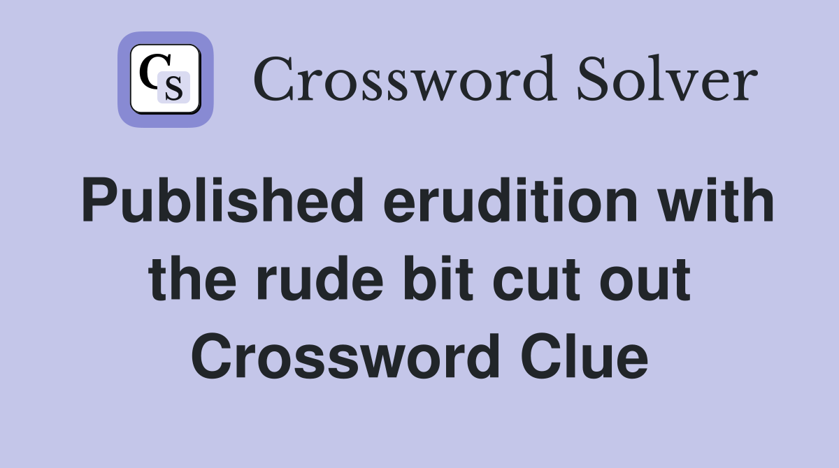 Published erudition with the rude bit cut out Crossword Clue