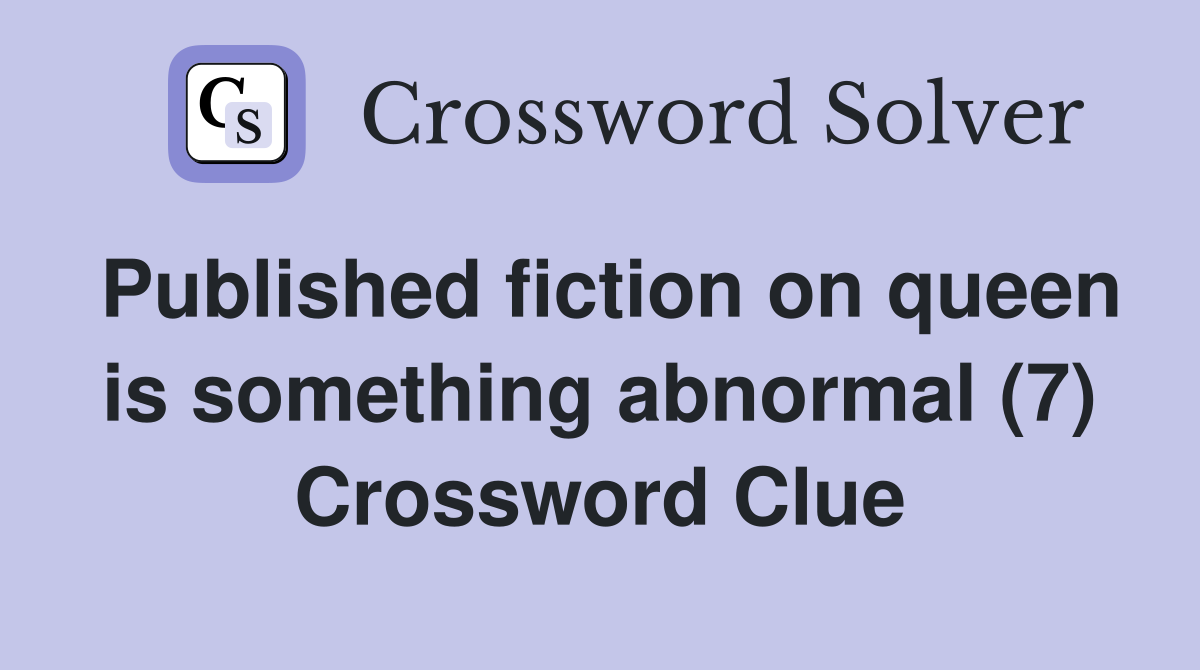 Published fiction on queen is something abnormal (7) Crossword Clue