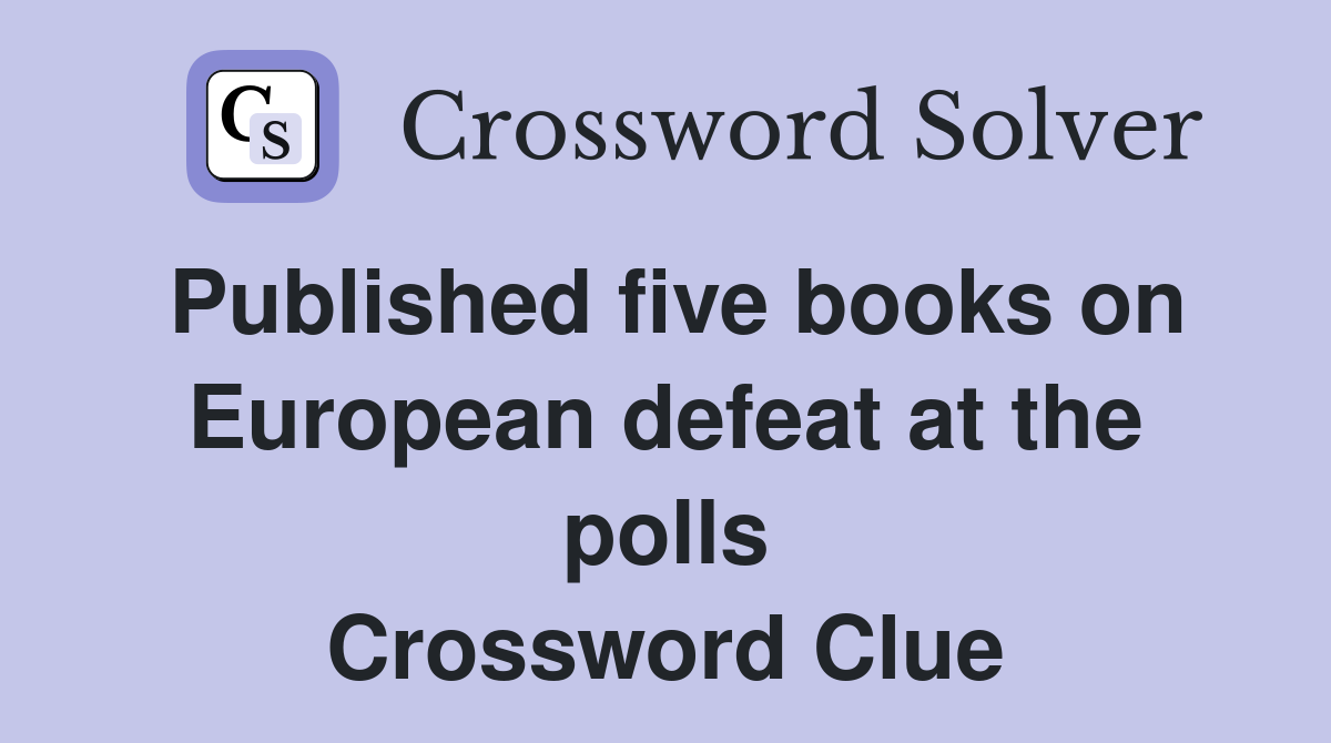 Published five books on European defeat at the polls Crossword Clue