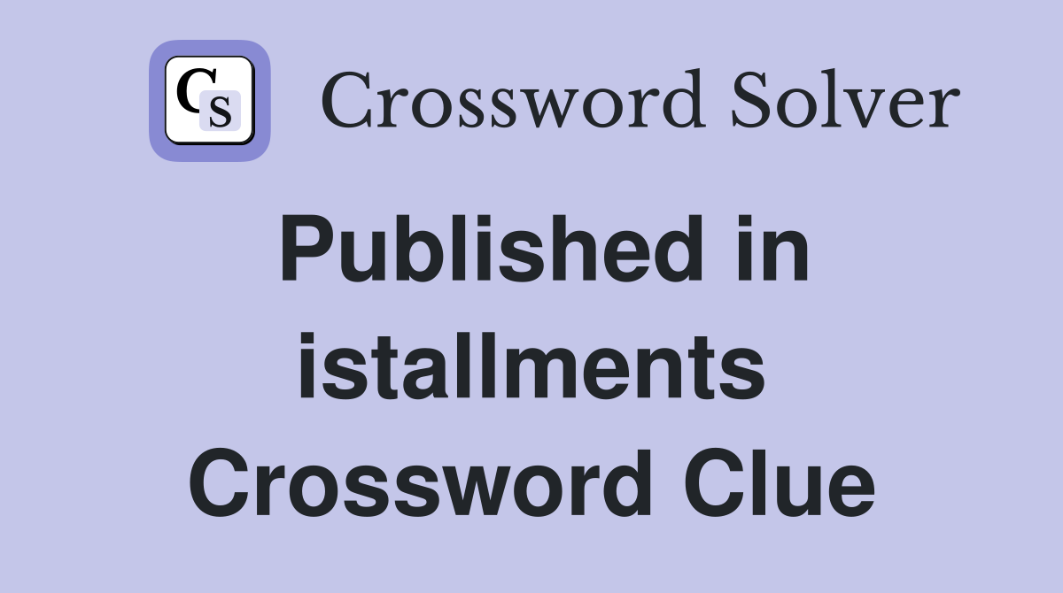 Published in istallments Crossword Clue