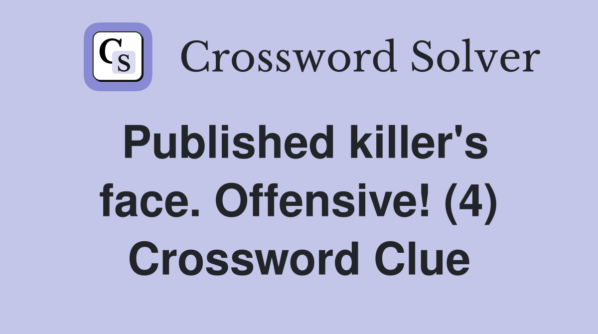 Published killer's face. Offensive! (4) Crossword Clue