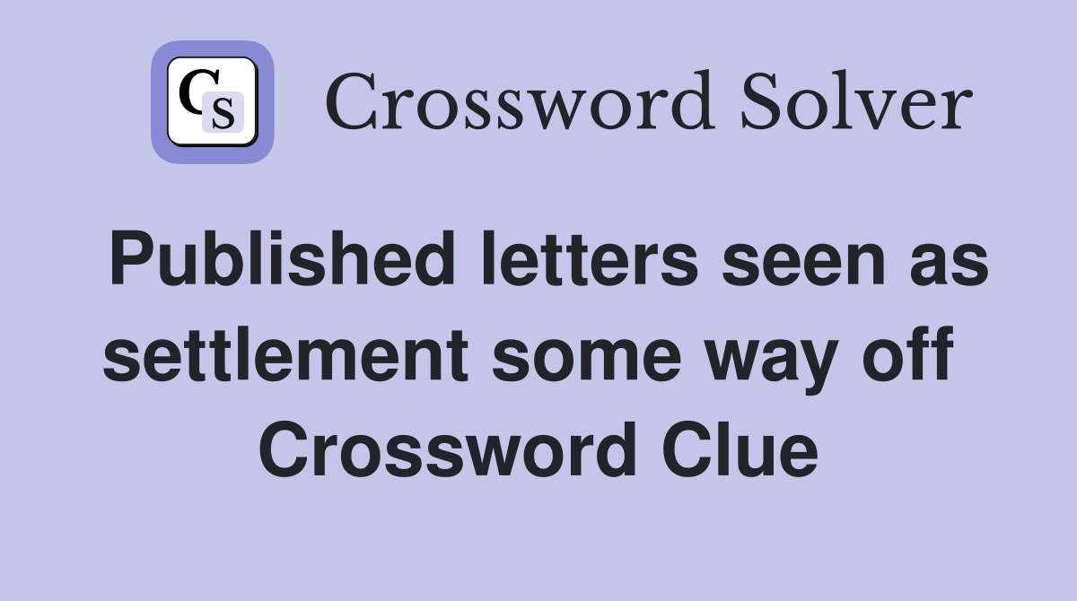 Published letters seen as settlement some way off  Crossword Clue