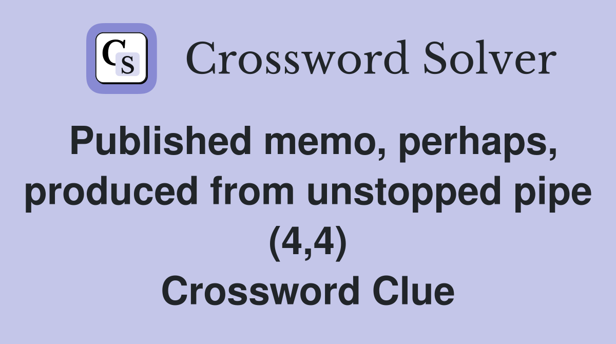 Published memo, perhaps, produced from unstopped pipe (4,4) Crossword Clue
