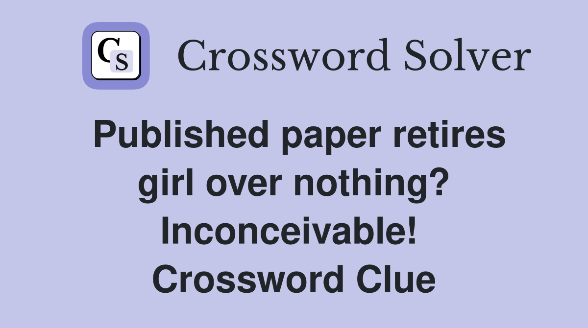 Published paper retires girl over nothing? Inconceivable!  Crossword Clue
