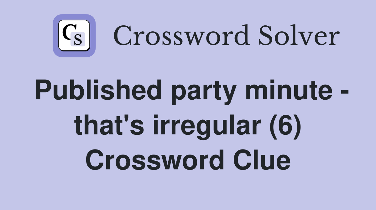 Published party minute - that's irregular (6) Crossword Clue