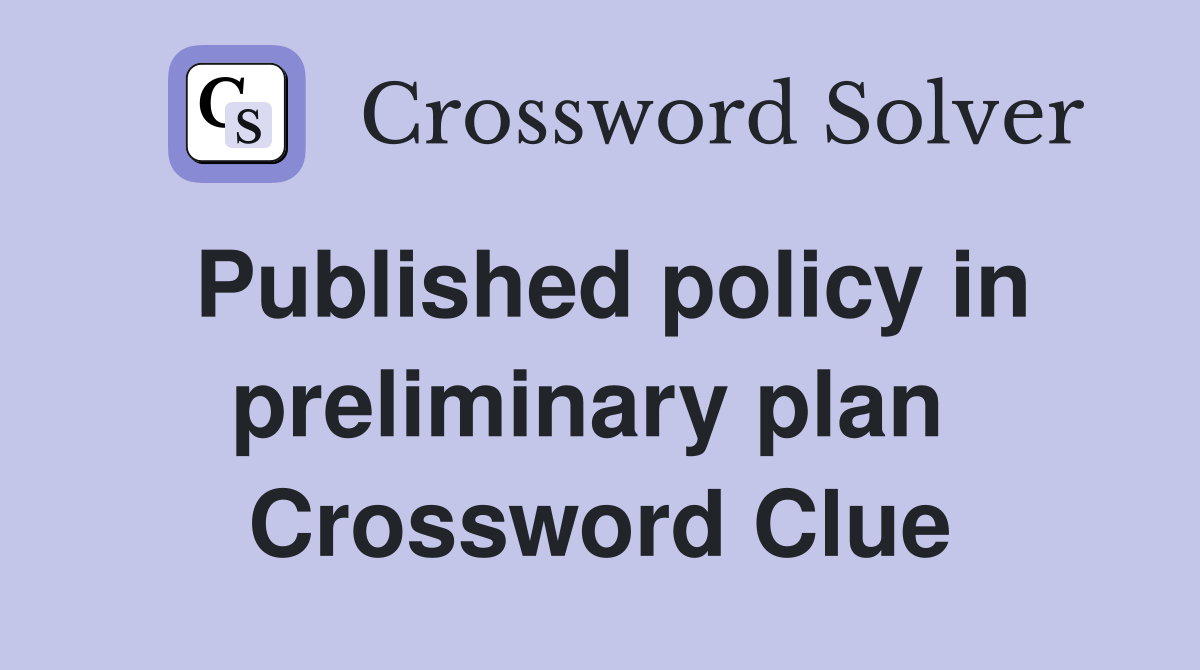 Published policy in preliminary plan  Crossword Clue