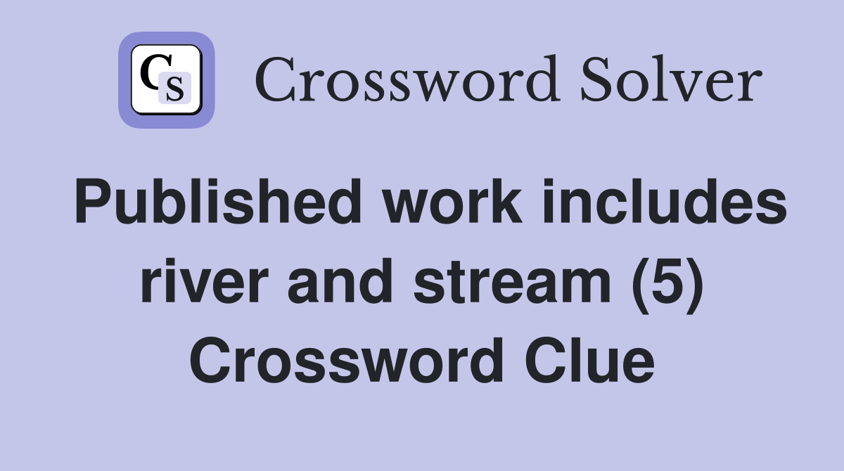 Published work includes river and stream (5) Crossword Clue