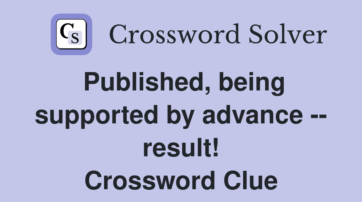Published, being supported by advance -- result! Crossword Clue