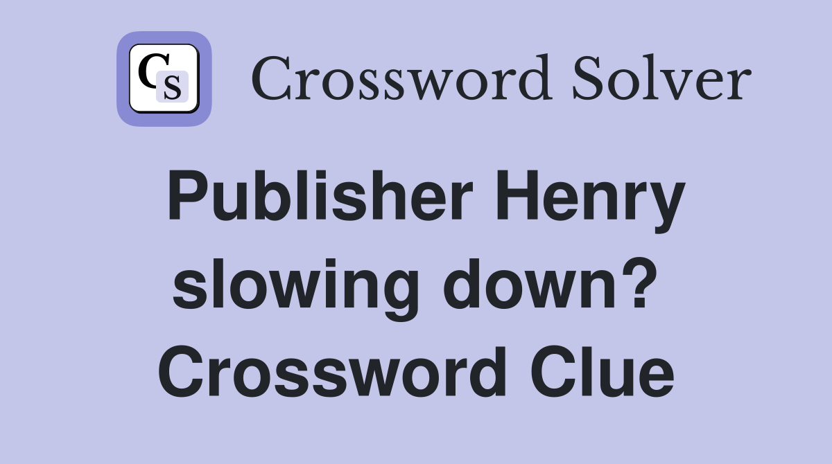 Publisher Henry slowing down? Crossword Clue