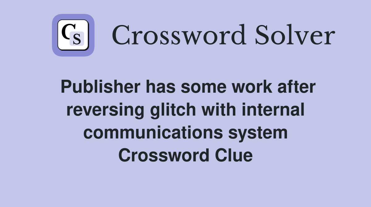 Publisher has some work after reversing glitch with internal communications system Crossword Clue