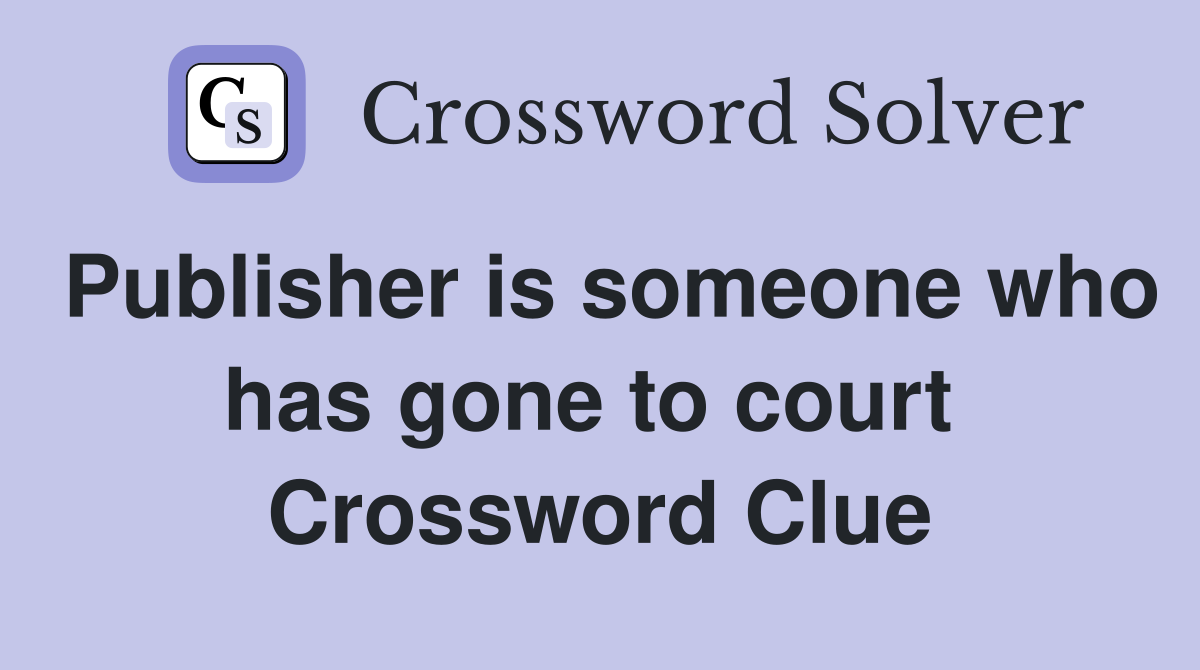 Publisher is someone who has gone to court  Crossword Clue