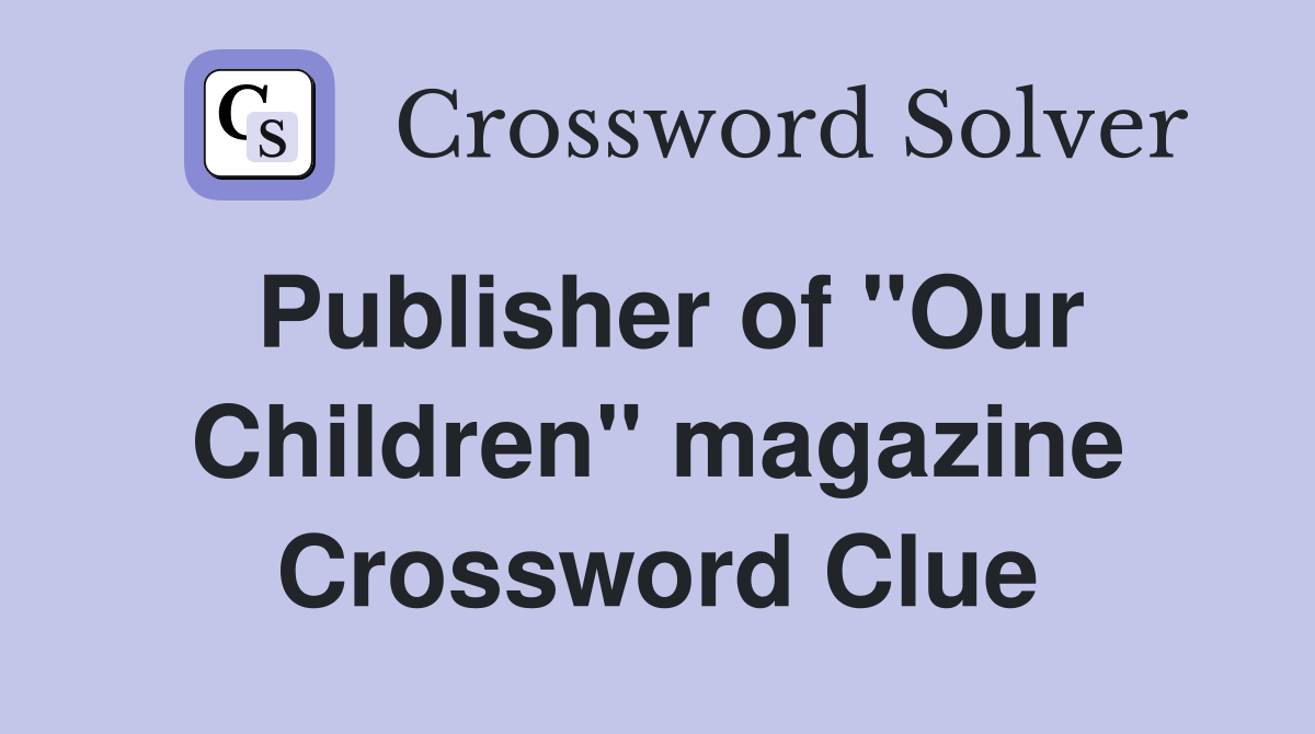 Publisher of ''Our Children'' magazine Crossword Clue