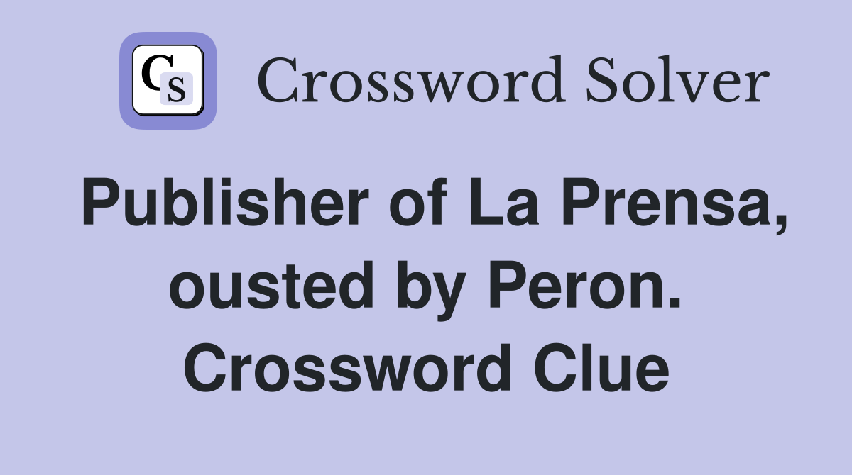 Publisher of La Prensa, ousted by Peron. Crossword Clue